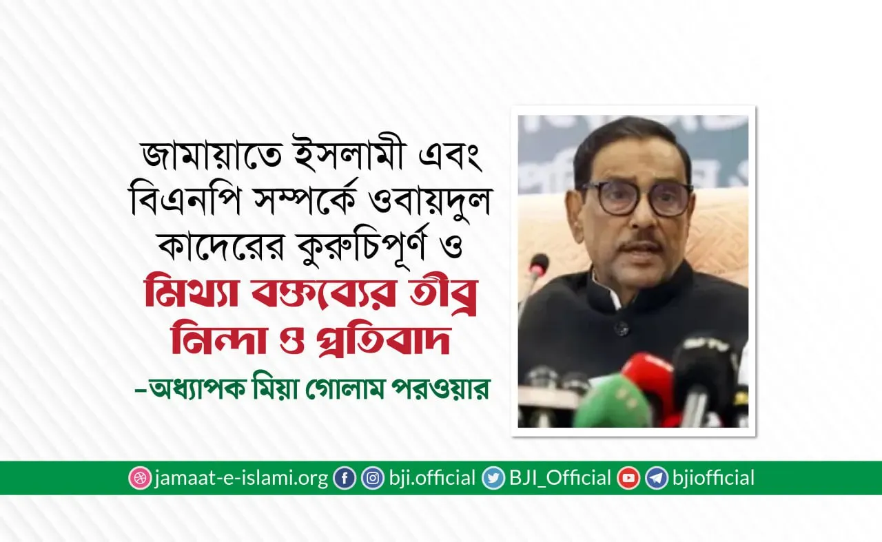 জামায়াতে ইসলামী এবং বিএনপি সম্পর্কে ওবায়দুল কাদেরের কুরুচিপূর্ণ ও মিথ্যা বক্তব্যের তীব্র নিন্দা ও প্রতিবাদ- মিয়া গোলাম পরওয়ার