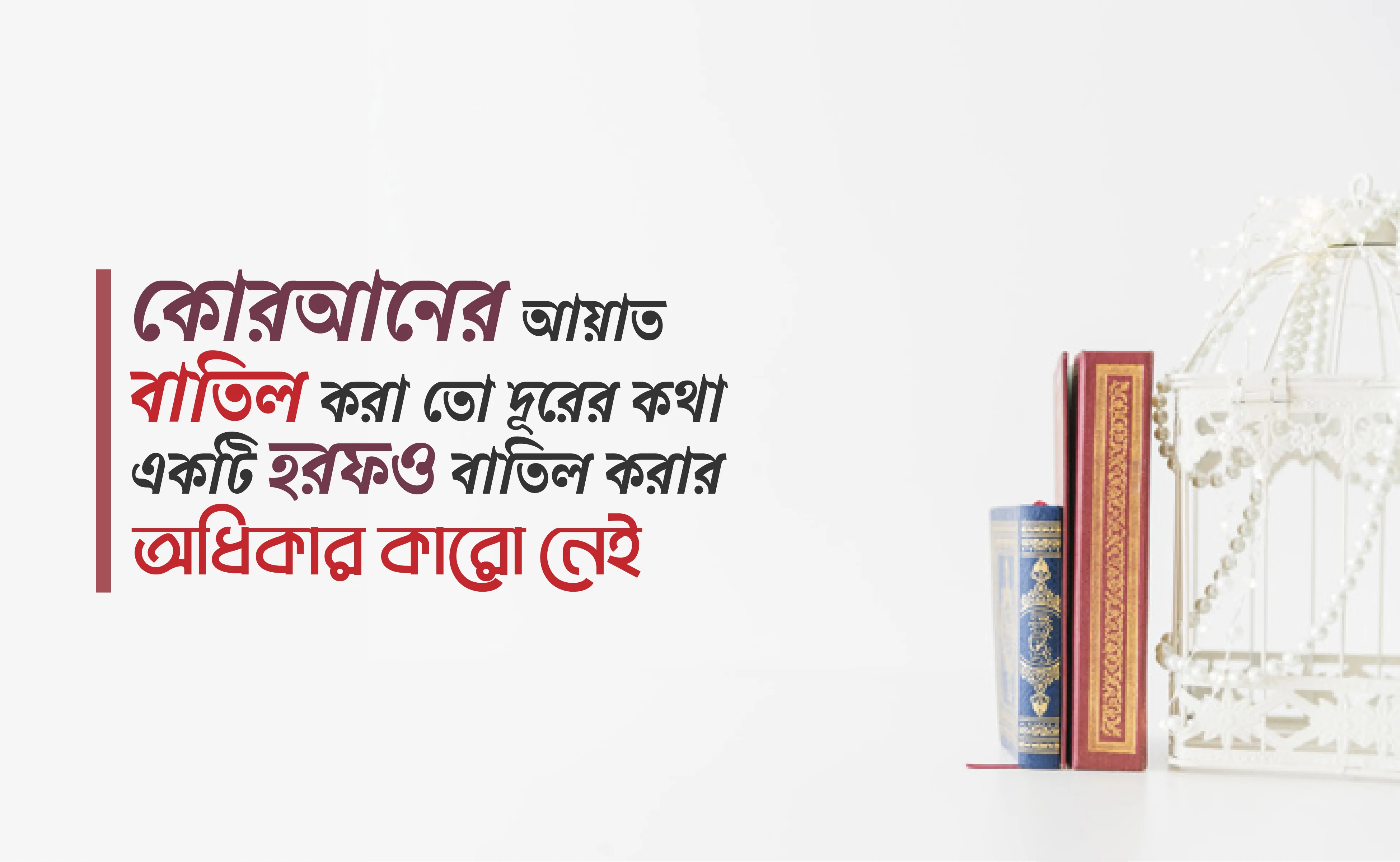 কোরআনের আয়াত বাতিল করা তো দূরের কথা একটি হরফও বাতিল করার অধিকার কারো নেই
