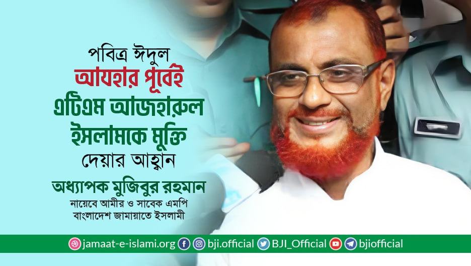 পবিত্র ঈদুল আযহার পূর্বেই জনাব এটিএম আজহারুল ইসলামকে মুক্তি দেয়ার আহ্বান- অধ্যাপক মুজিবুর রহমান