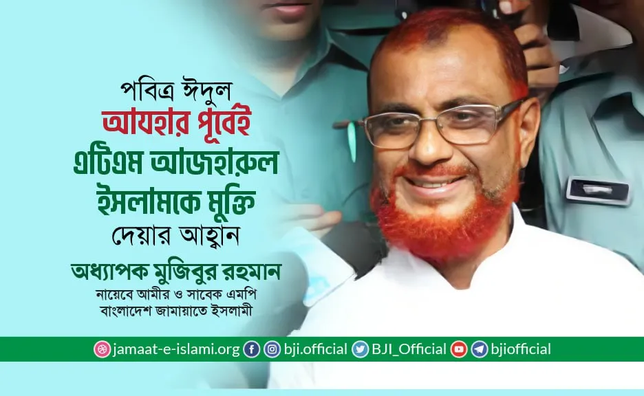 পবিত্র ঈদুল আযহার পূর্বেই জনাব এটিএম আজহারুল ইসলামকে মুক্তি দেয়ার আহ্বান- অধ্যাপক মুজিবুর রহমান