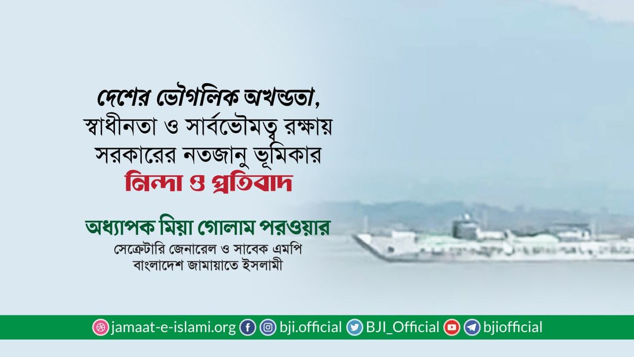 দেশের ভৌগলিক অখন্ডতা, স্বাধীনতা ও সার্বভৌমত্ব রক্ষায় সরকারের নতজানু ভূমিকার নিন্দা ও প্রতিবাদ- অধ্যাপক মিয়া গোলাম পরওয়ার