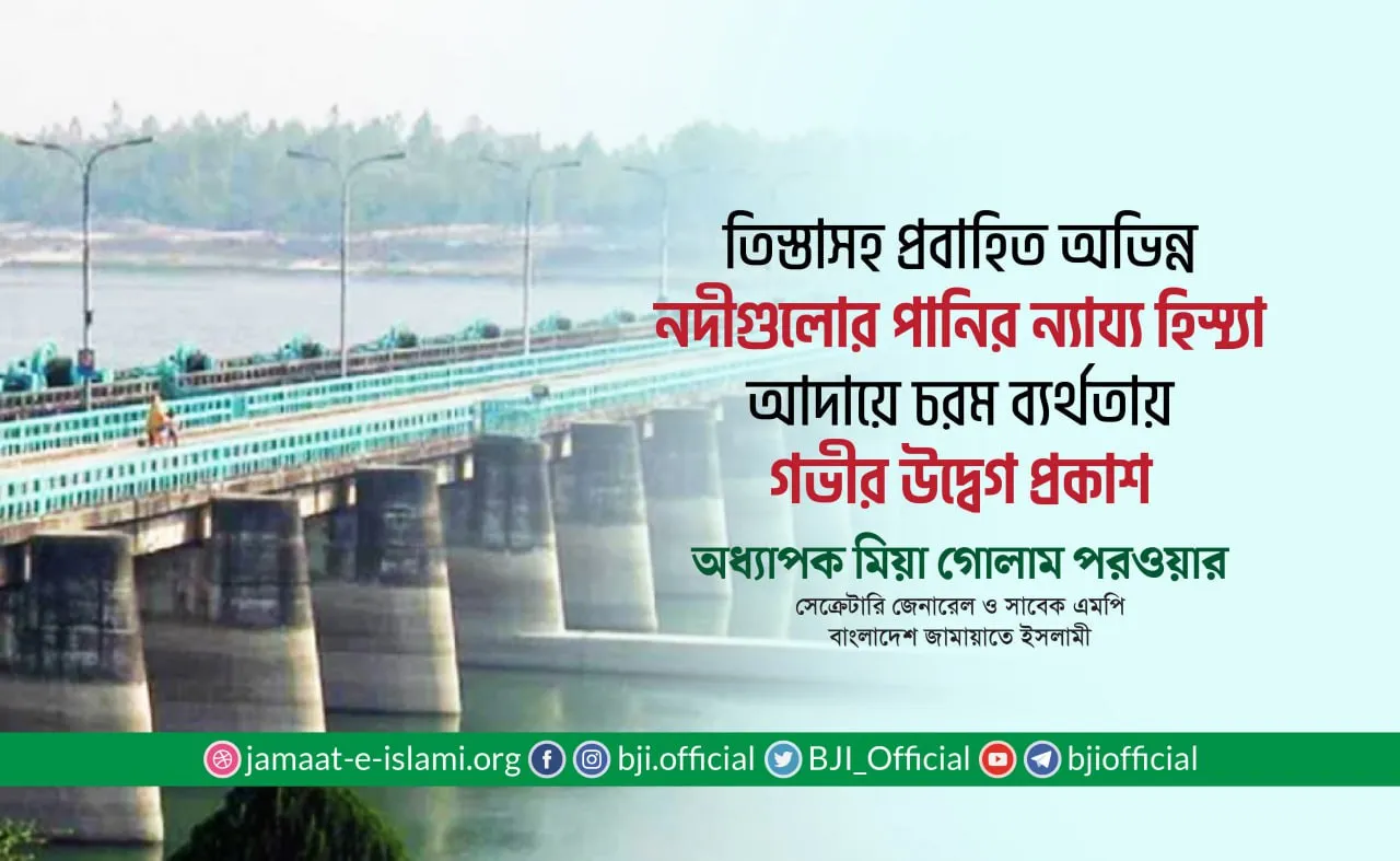 তিস্তাসহ ভারত-বাংলাদেশের উপর দিয়ে প্রবাহিত অভিন্ন নদীগুলোর পানির ন্যায্য হিস্যা আদায়ে চরম ব্যর্থতায় গভীর উদ্বেগ প্রকাশ- অধ্যাপক মিয়া গোলাম পরওয়ার