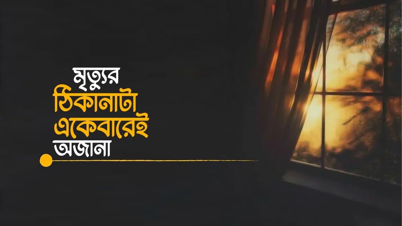 মৃত্যুর ঠিকানাটা একেবারেই অজানা