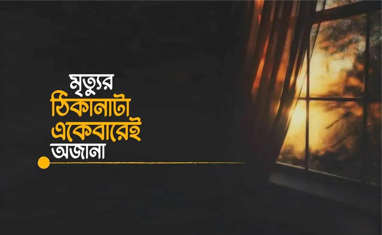মৃত্যুর ঠিকানাটা একেবারেই অজানা