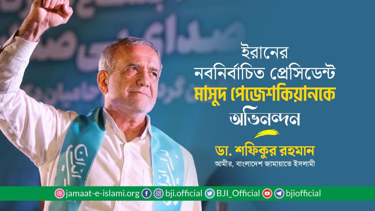 ইরানের নবনির্বাচিত প্রেসিডেন্ট জনাব মাসুদ পেজেশকিয়ানকে অভিনন্দন- ডা. শফিকুর রহমান