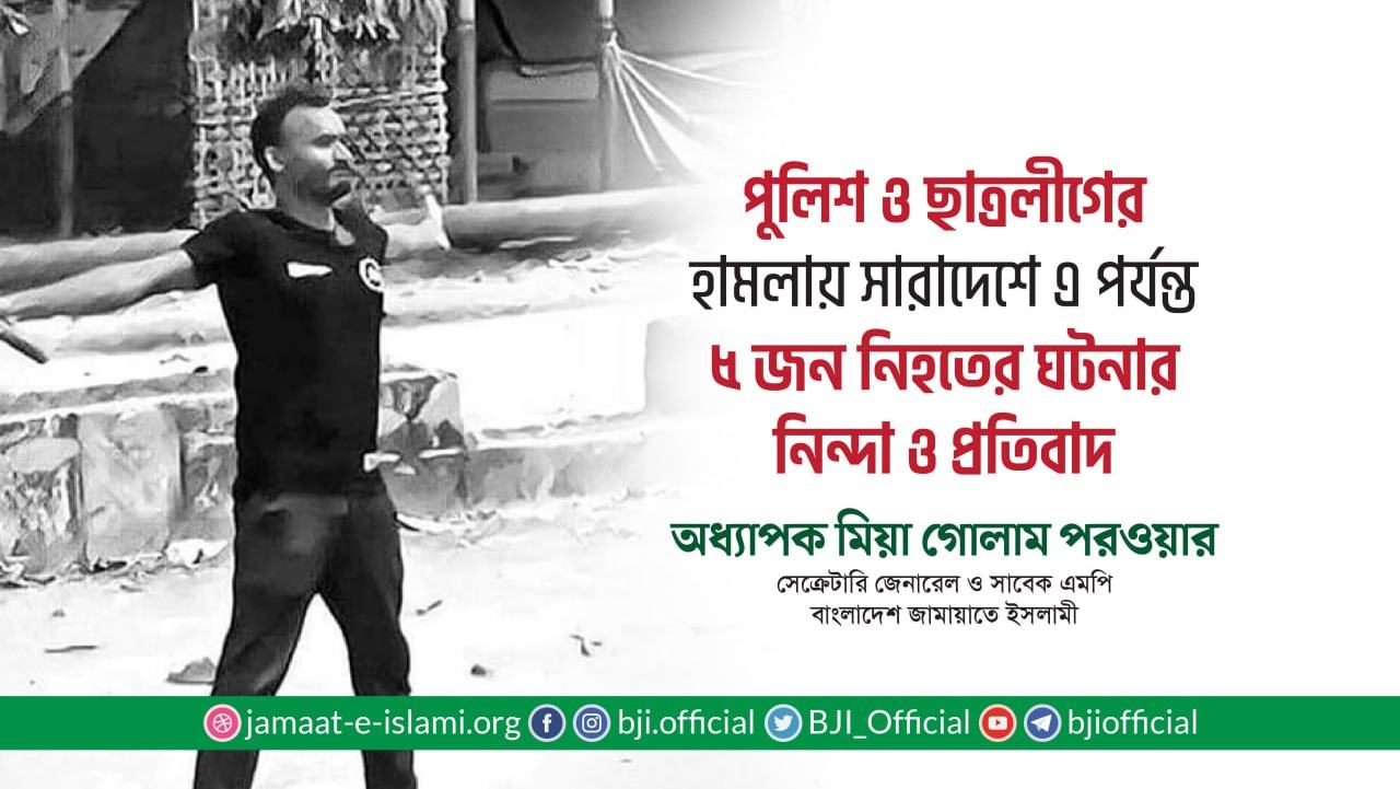 পুলিশ ও ছাত্রলীগের হামলায় সারাদেশে এ পর্যন্ত ৫ জন নিহত হওয়ার ঘটনার নিন্দা ও প্রতিবাদ- অধ্যাপক মিয়া গোলাম পরওয়ার