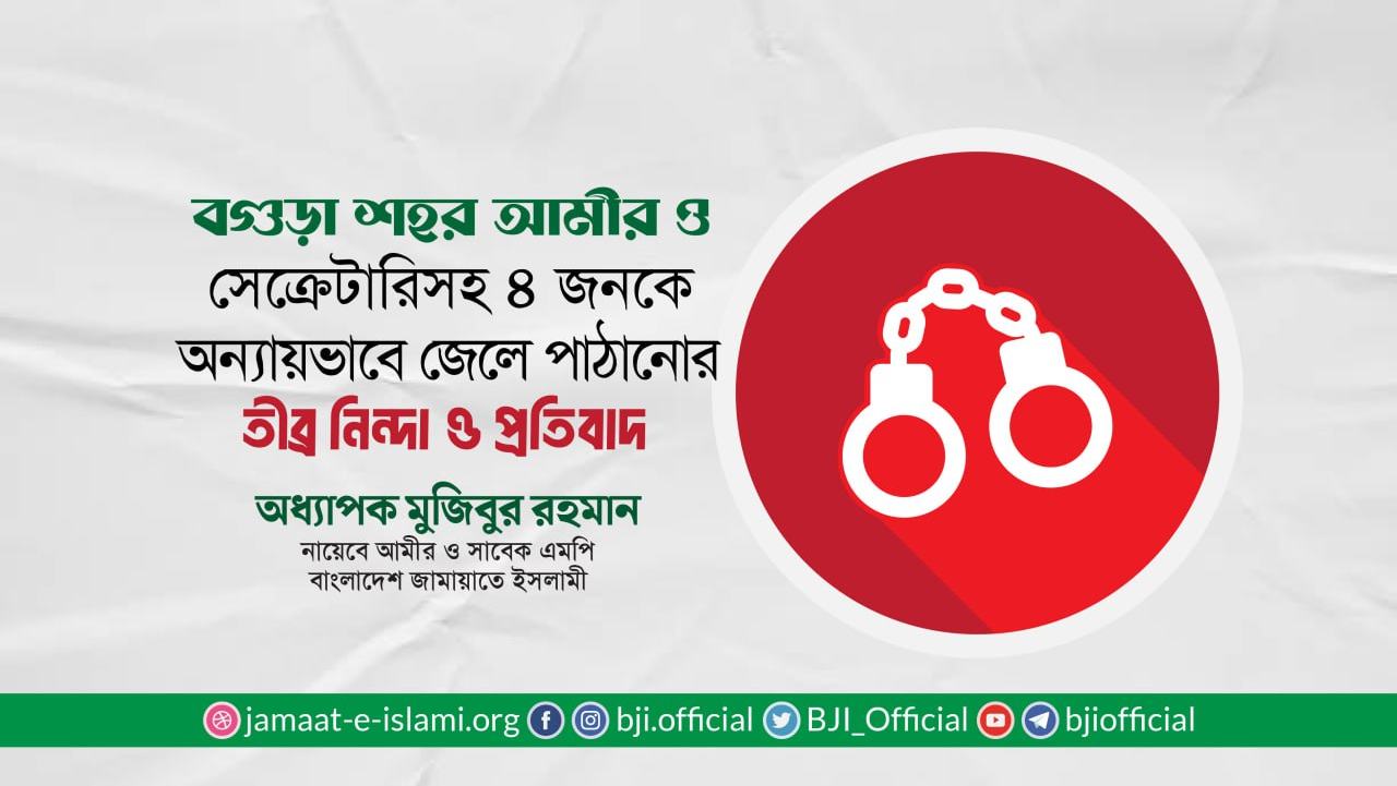 বগুড়া শহর আমীর ও সেক্রেটারিসহ ৪ জনকে অন্যায়ভাবে জেলে পাঠানোর তীব্র নিন্দা ও প্রতিবাদ- অধ্যাপক মুজিবুর রহমান