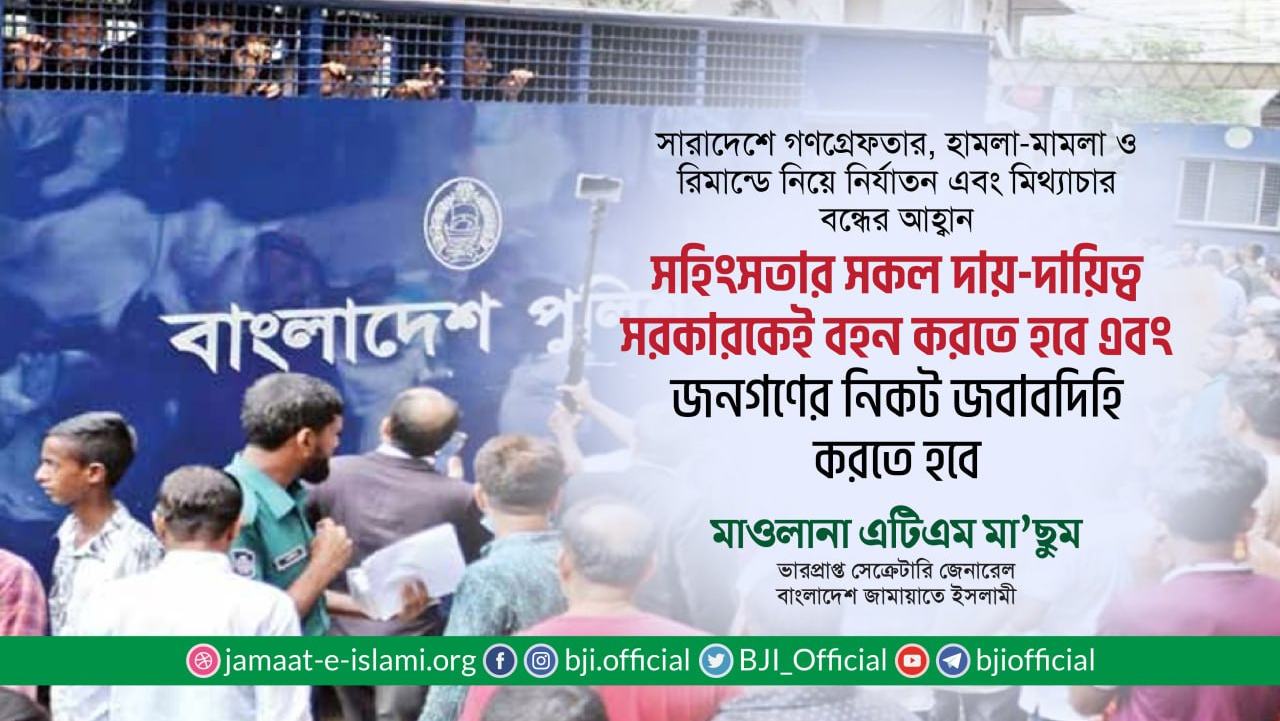 সহিংসতার সকল দায়-দায়িত্ব সরকারকেই বহন করতে হবে এবং জনগণের নিকট জবাবদিহি করতে হবে- মাওলানা এটিএম মা’ছুম