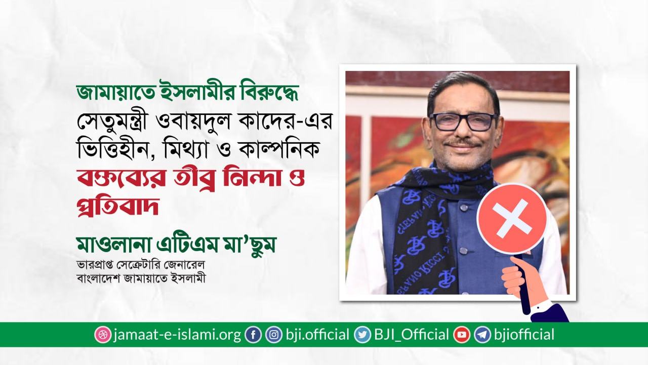 জামায়াতে ইসলামীর বিরুদ্ধে সেতুমন্ত্রী ওবায়দুল কাদের-এর ভিত্তিহীন, মিথ্যা ও কাল্পনিক বক্তব্যের তীব্র নিন্দা ও প্রতিবাদ- মাওলানা এটিএম মা’ছুম