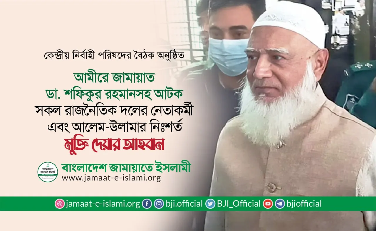 আমীরে জামায়াত ডাঃ শফিকুর রহমানসহ আটক সকল রাজনৈতিক দলের নেতাকর্মী এবং আলেম-উলামার নিঃশর্ত মুক্তি দেয়ার আহবান