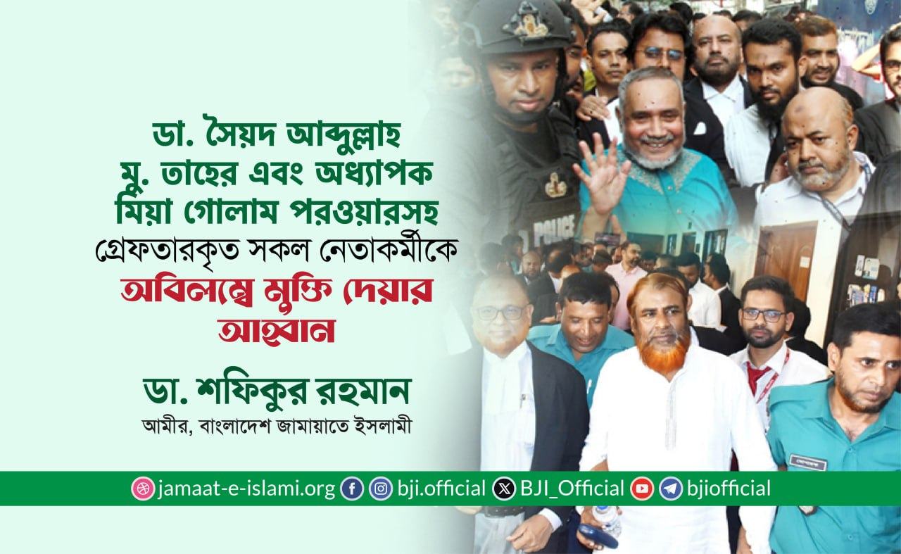 ডা. সৈয়দ আব্দুল্লাহ মু. তাহের এবং অধ্যাপক মিয়া গোলাম পরওয়ারসহ গ্রেফতারকৃত সকল নেতাকর্মীকে অবিলম্বে মুক্তি দেয়ার আহ্বান- ডা. শফিকুর রহমান