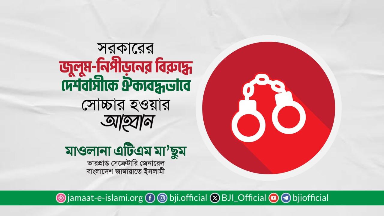 সরকারের জুলুম-নিপীড়নের বিরুদ্ধে দেশবাসীকে ঐক্যবদ্ধভাবে সোচ্চার হওয়ার আহ্বান