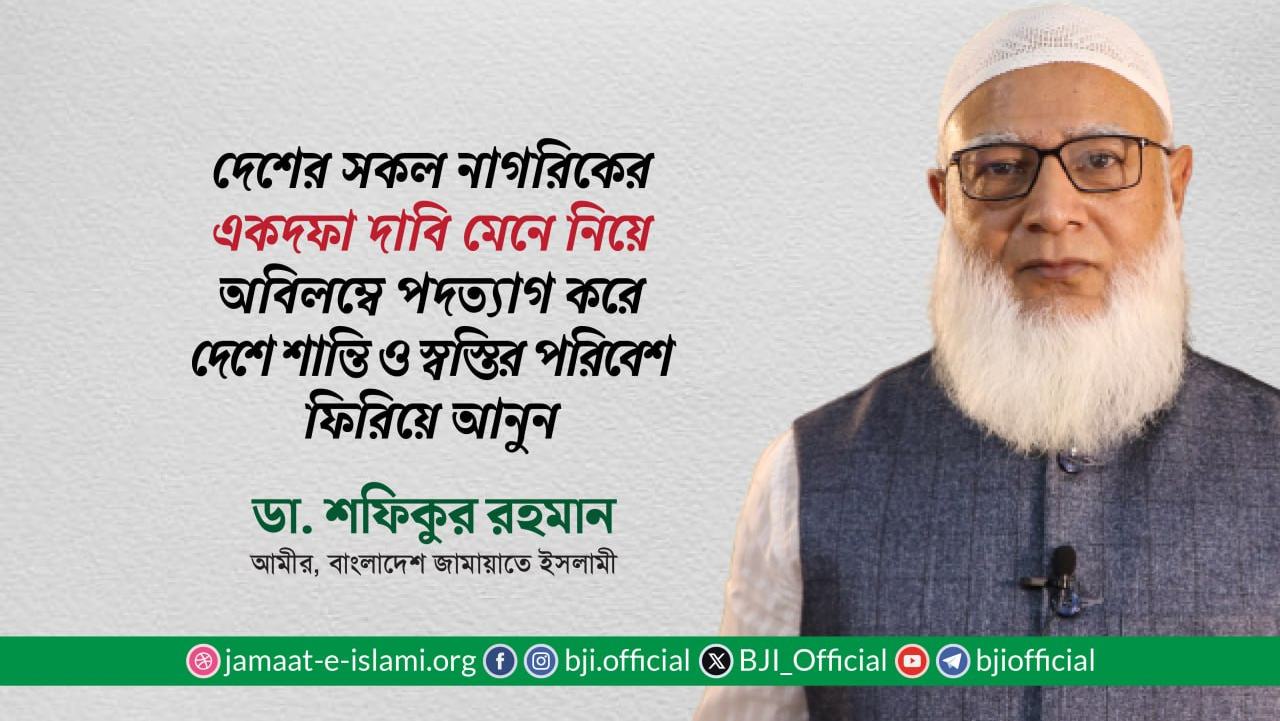 দেশের সকল নাগরিকের একদফা দাবি মেনে নিয়ে অবিলম্বে পদত্যাগ করে দেশে শান্তি ও স্বস্তির পরিবেশ ফিরিয়ে আনুন- ডা. শফিকুর রহমান