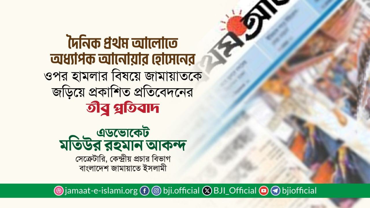 দৈনিক প্রথম আলোতে অধ্যাপক আনোয়ার হোসেনের ওপর হামলার বিষয়ে জামায়াতকে জড়িয়ে প্রকাশিত প্রতিবেদনের তীব্র প্রতিবাদ -এডভোকেট মতিউর রহমান আকন্দ