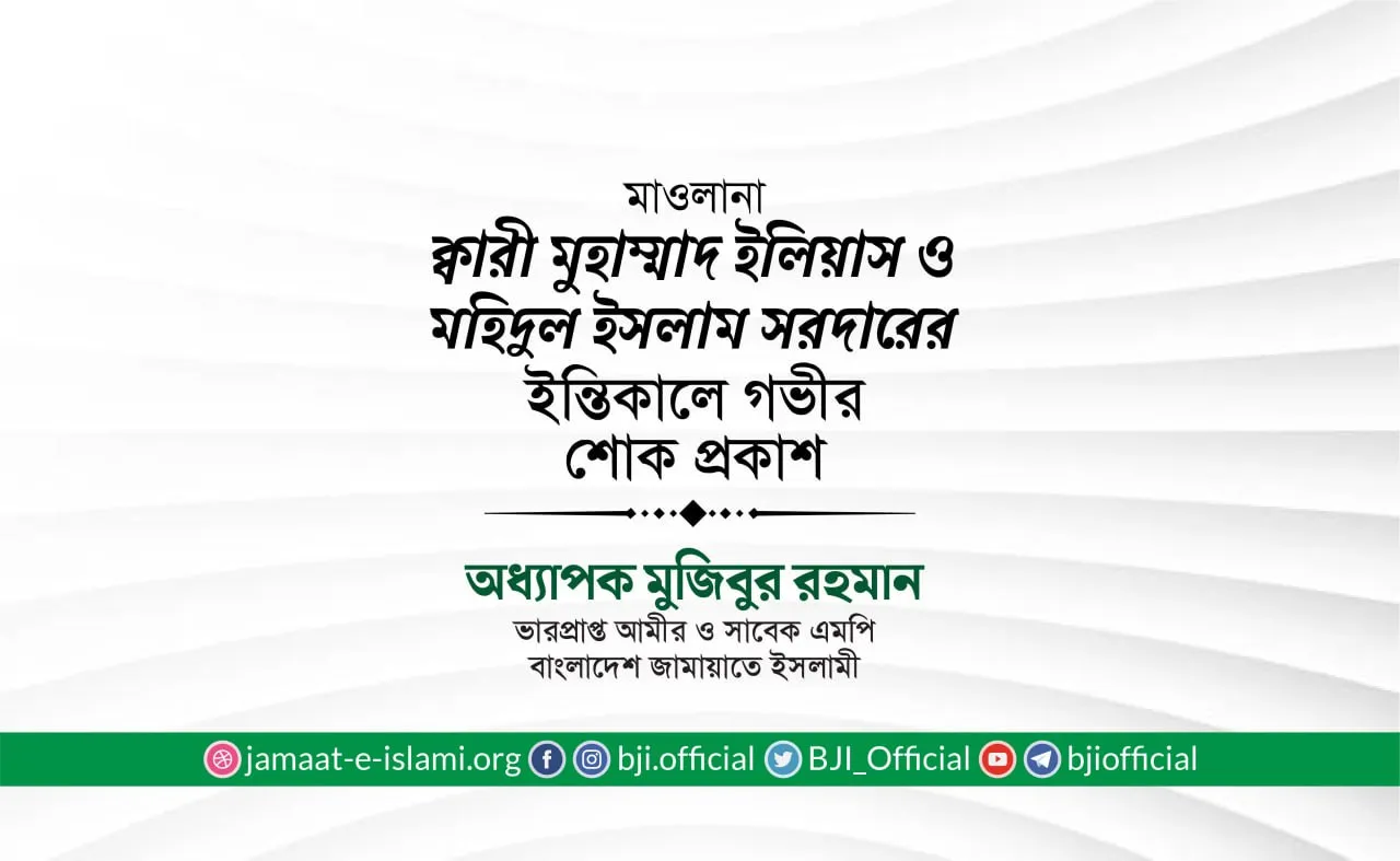 মাওলানা ক্বারী মুহাম্মাদ ইলিয়াস ও জনাব মহিদুল ইসলাম সরদারের ইন্তিকালে গভীর শোক প্রকাশ