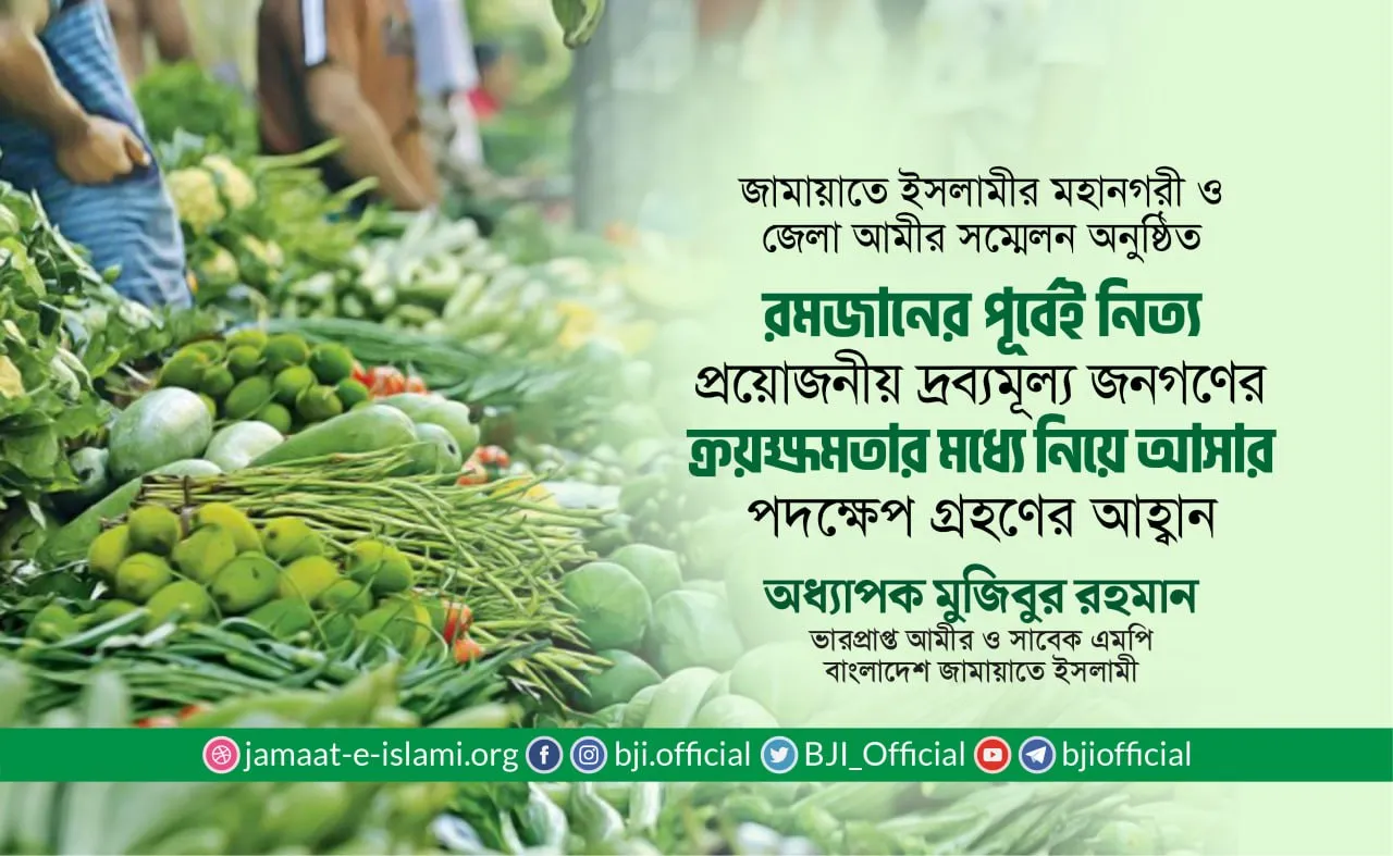 রমজানের পূর্বেই নিত্য প্রয়োজনীয় দ্রব্যমূল্য জনগণের ক্রয়ক্ষমতার মধ্যে নিয়ে আসার জন্য প্রয়োজনীয় পদক্ষেপ গ্রহণের আহ্বান