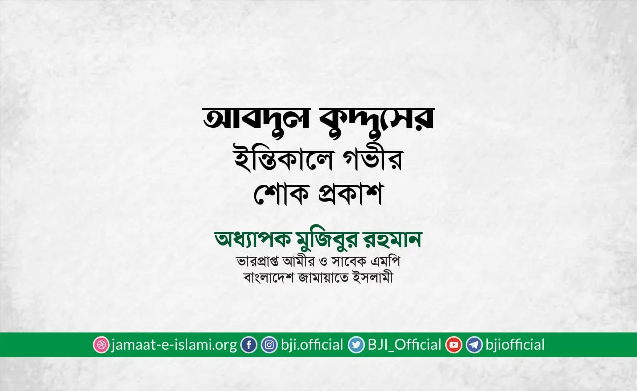 জনাব আবদুল কুদ্দুসের ইন্তিকালে গভীর শোক প্রকাশ