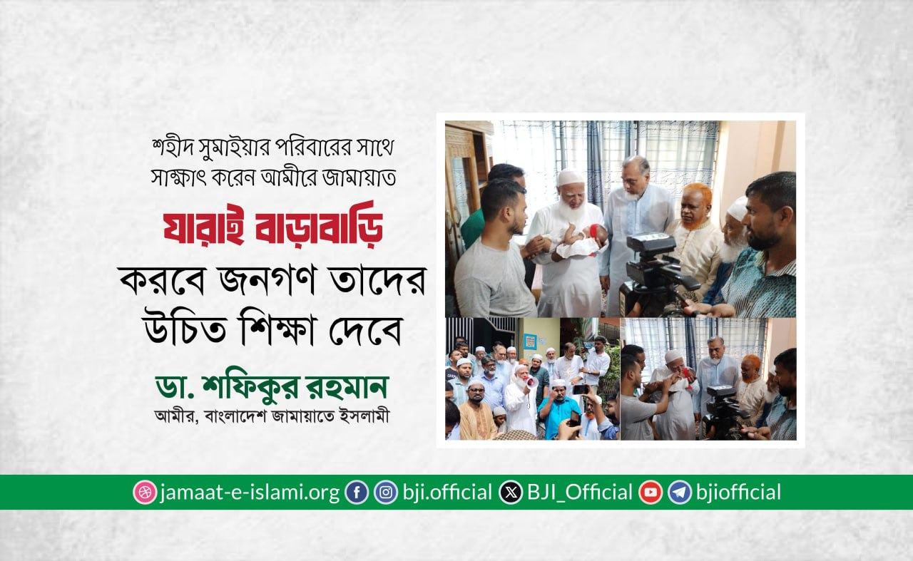 শহীদ সুমাইয়ার পরিবারের সাথে সাক্ষাৎ করেন আমীরে জামায়াত