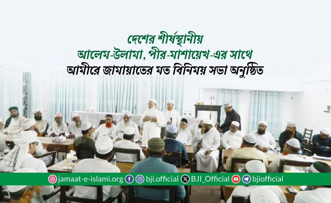 দেশের শীর্ষস্থানীয় আলেম-উলামা, পীর-মাশায়েখ-এর সাথে আমীরে জামায়াতের মত বিনিময় সভা অনুষ্ঠিত