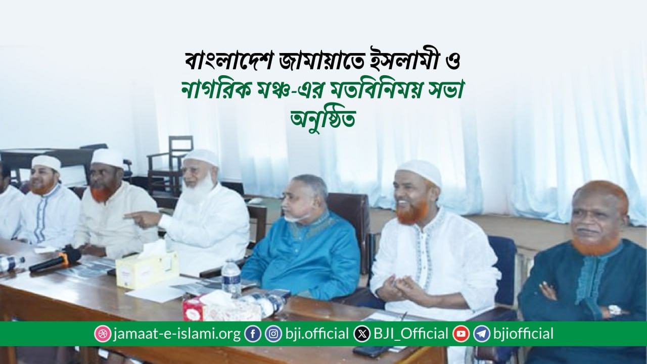 বাংলাদেশ জামায়াতে ইসলামী ও নাগরিক মঞ্চ-এর মতবিনিময় সভা অনুষ্ঠিত