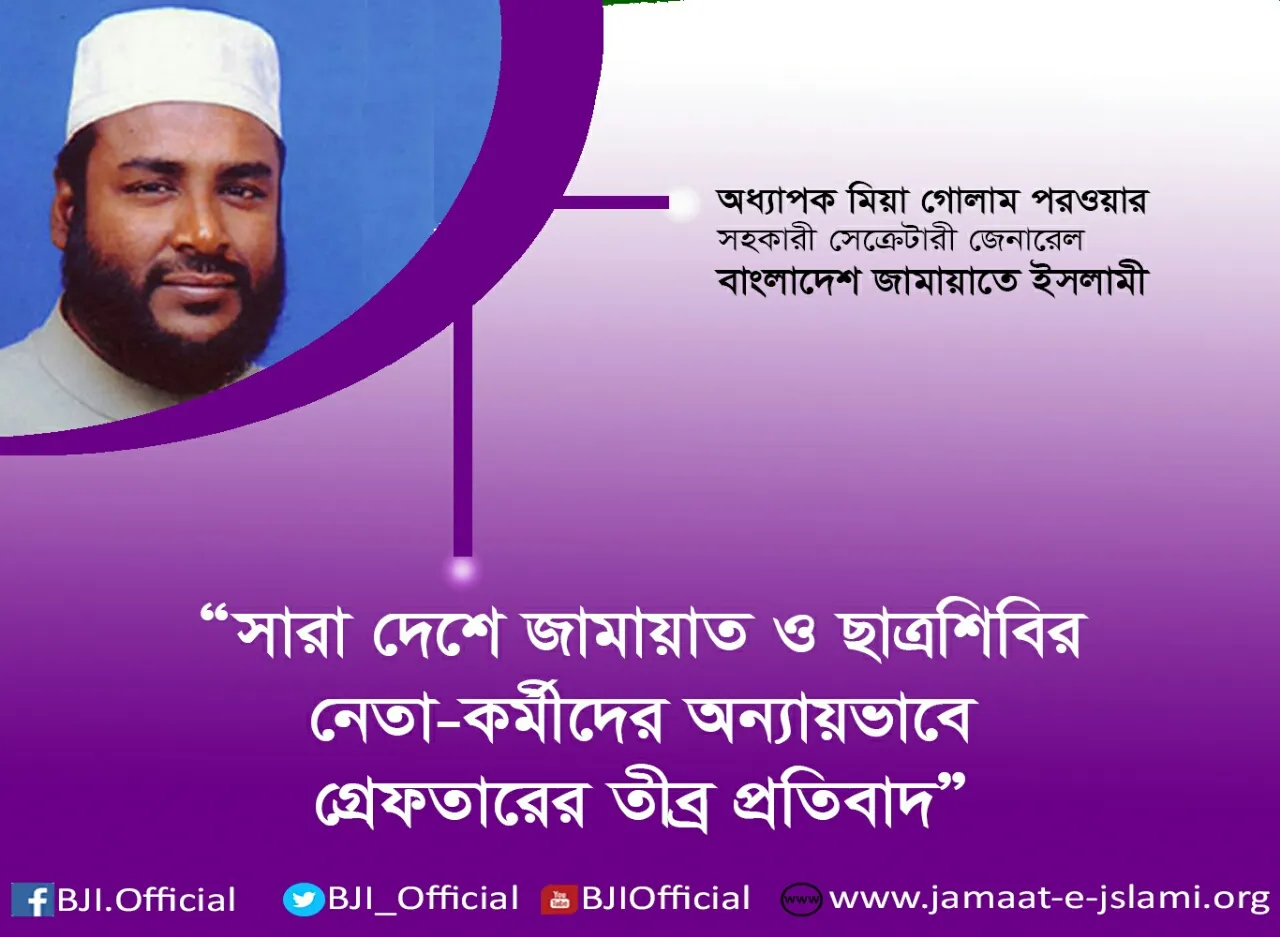সারা দেশে জামায়াত ও ছাত্রশিবির নেতা-কর্মীদের অন্যায়ভাবে গ্রেফতারের তীব্র প্রতিবাদ