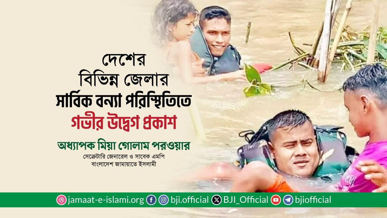 দেশের বিভিন্ন জেলার সার্বিক বন্যা পরিস্থিতিতে গভীর উদ্বেগ প্রকাশ: মিয়া গোলাম পরওয়ার