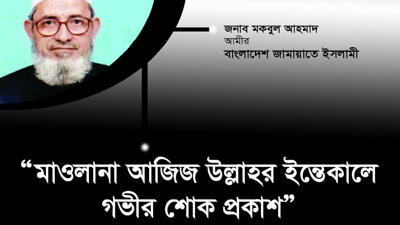 জামায়াতের রুকন মাওলানা আজিজ উল্লাহর ইন্তেকালে গভীর শোক প্রকাশ