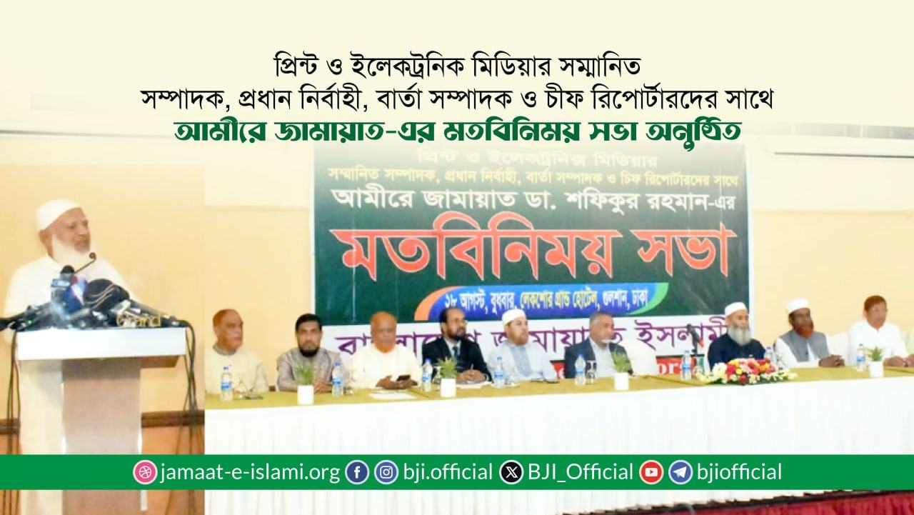প্রিন্ট ও ইলেকট্রনিক মিডিয়ার সম্পাদক, প্রধান নির্বাহী, বার্তা সম্পাদক ও চীফ রিপোর্টারদের সাথে আমীরে জামায়াত-এর মতবিনিময় সভা অনুষ্ঠিত