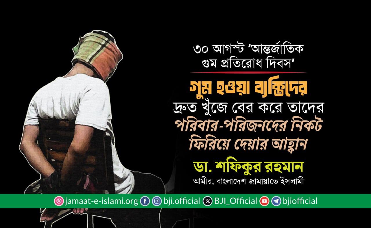 গুম হওয়া ব্যক্তিদের দ্রুত খুঁজে বের করে তাদের পরিবার-পরিজনদের নিকট ফিরিয়ে দেয়ার আহ্বান: ডা. শফিকুর রহমান