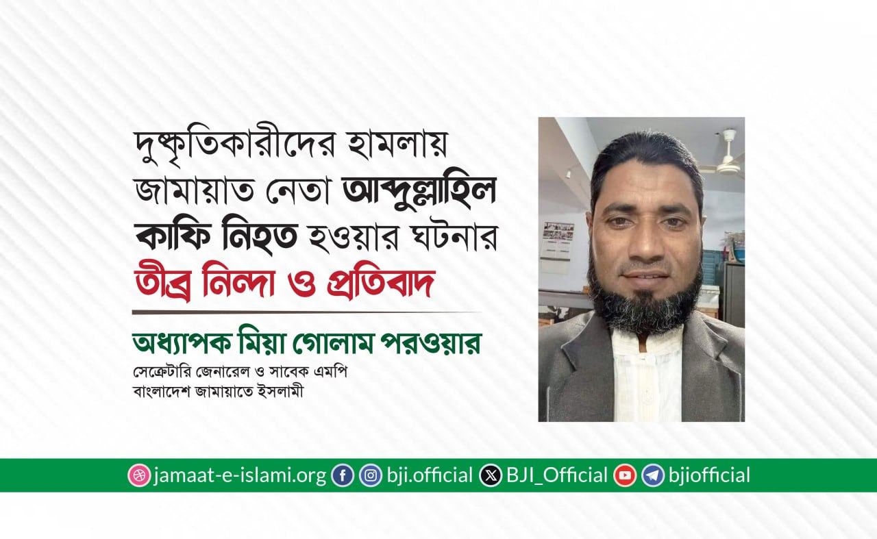 দুষ্কৃতিকারীদের হামলায় জামায়াত নেতা আব্দুল্লাহিল কাফি নিহত হওয়ার ঘটনার তীব্র নিন্দা ও প্রতিবাদ: অধ্যাপক মিয়া গোলাম পরওয়ার