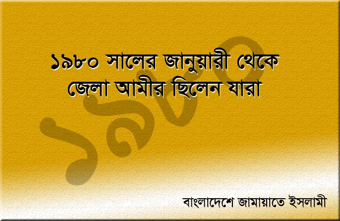 বাংলাদেশ জামায়াতে ইসলামীর ১৯৮০ সালের জানুয়ারী থেকে জেলা আমীর ছিলেন যারা