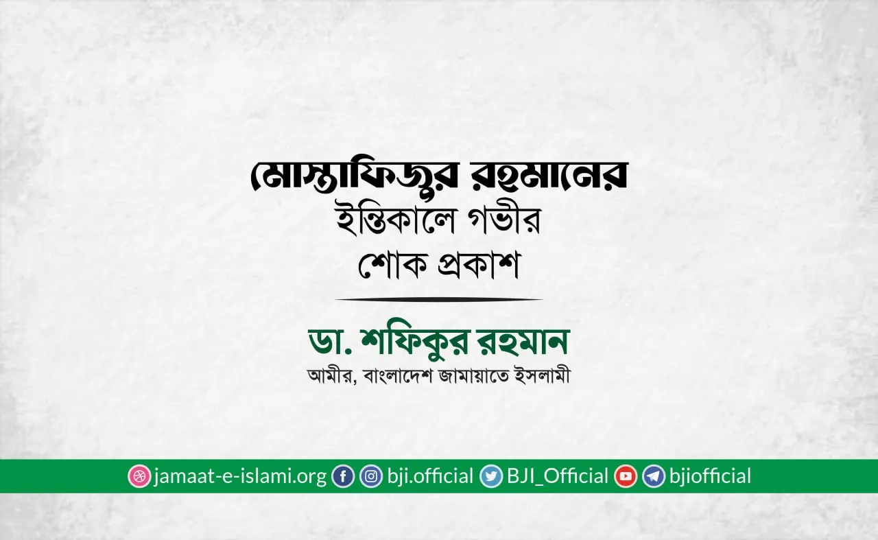 জনাব মোস্তাফিজুর রহমানের ইন্তিকালে গভীর শোক প্রকাশ