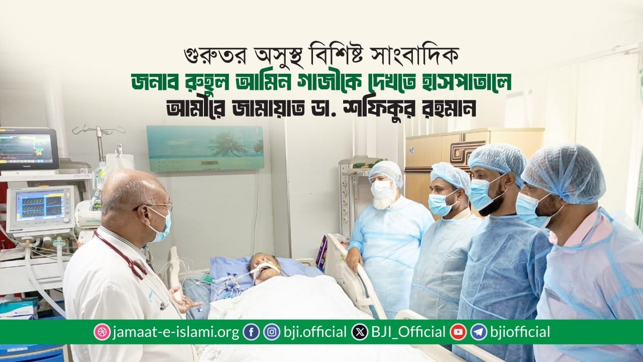 গুরুতর অসুস্থ বিশিষ্ট সাংবাদিক জনাব রুহুল আমিন গাজীকে দেখতে হাসপাতালে আমীরে জামায়াত