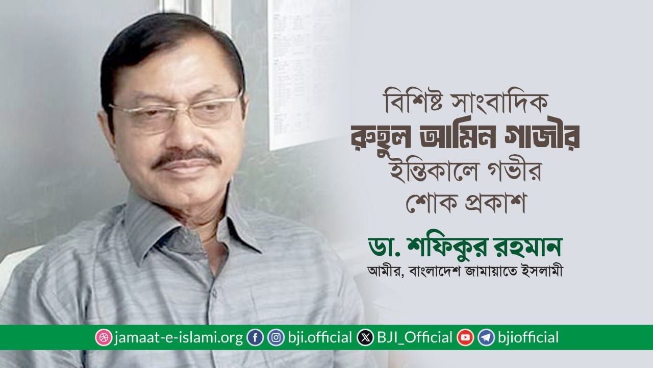 বিশিষ্ট সাংবাদিক জনাব রুহুল আমিন গাজীর ইন্তিকালে গভীর শোক প্রকাশ