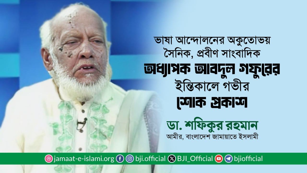 ভাষা আন্দোলনের অকুতোভয় সৈনিক, প্রবীণ সাংবাদিক অধ্যাপক আবদুল গফুরের ইন্তিকালে গভীর শোক প্রকাশ