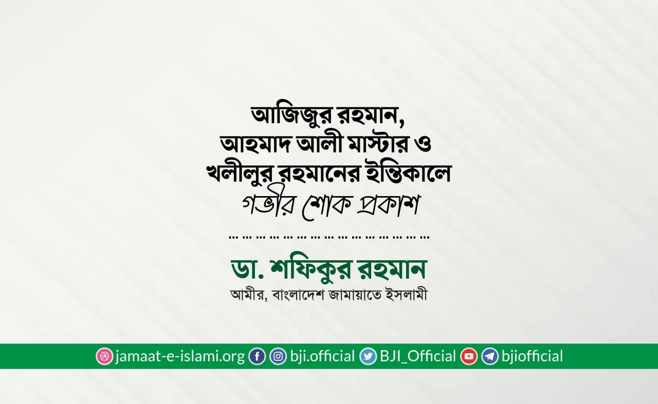 জনাব আজিজুর রহমান, জনাব আহমাদ আলী মাস্টার ও জনাব খলীলুর রহমানের ইন্তিকালে গভীর শোক প্রকাশ