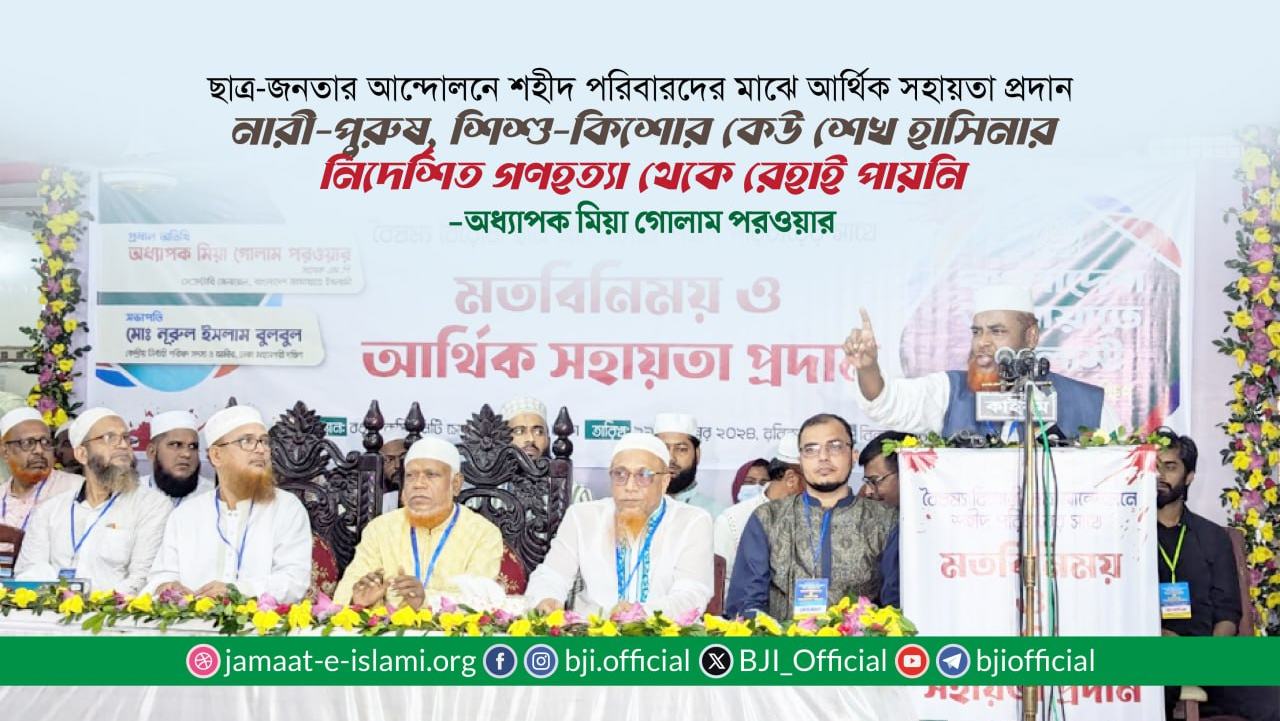 নারী-পুরুষ, শিশু-কিশোর কেউ শেখ হাসিনার নিদের্শিত গণহত্যা থেকে রেহাই পায়নি -মিয়া গোলাম পরওয়ার