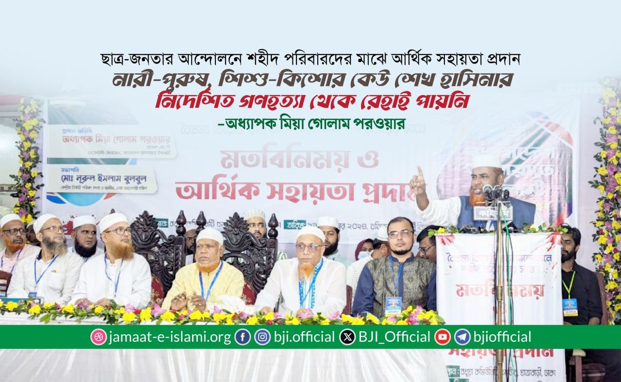 নারী-পুরুষ, শিশু-কিশোর কেউ শেখ হাসিনার নিদের্শিত গণহত্যা থেকে রেহাই পায়নি -মিয়া গোলাম পরওয়ার