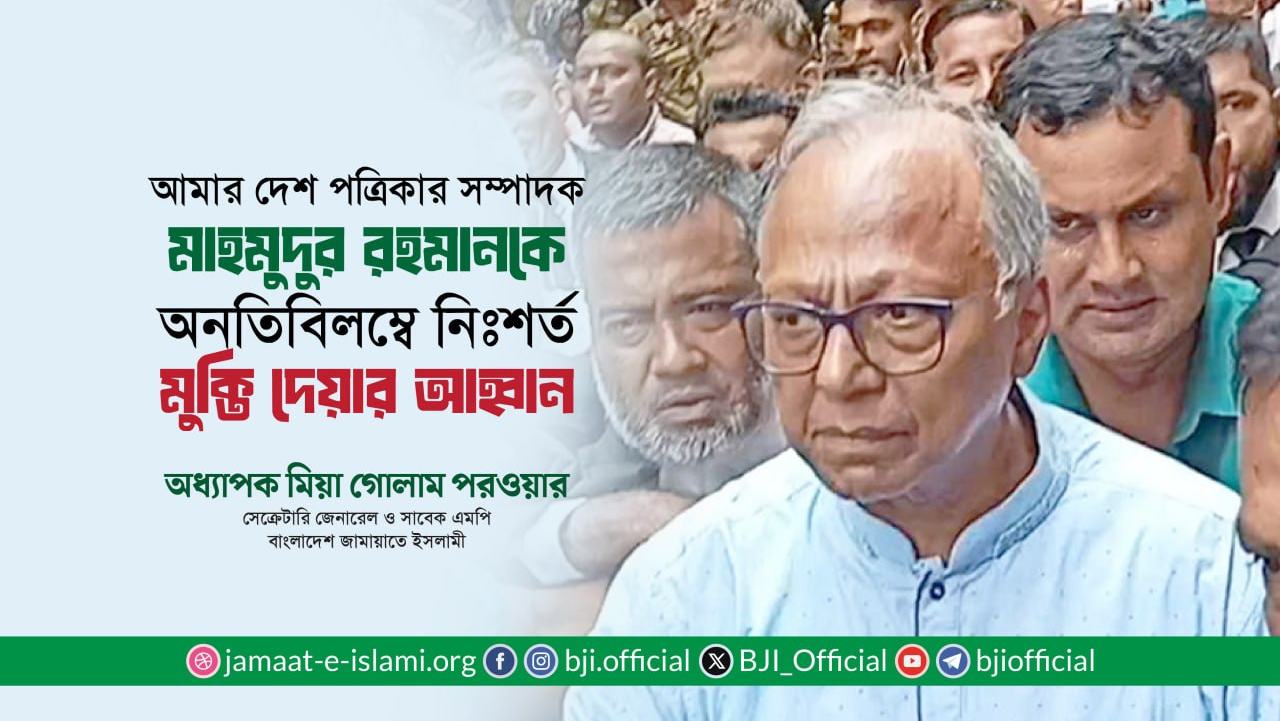 জনাব মাহমুদুর রহমানকে অনতিবিলম্বে নিঃশর্ত মুক্তি দেয়ার আহ্বান- অধ্যাপক মিয়া গোলাম পরওয়ার