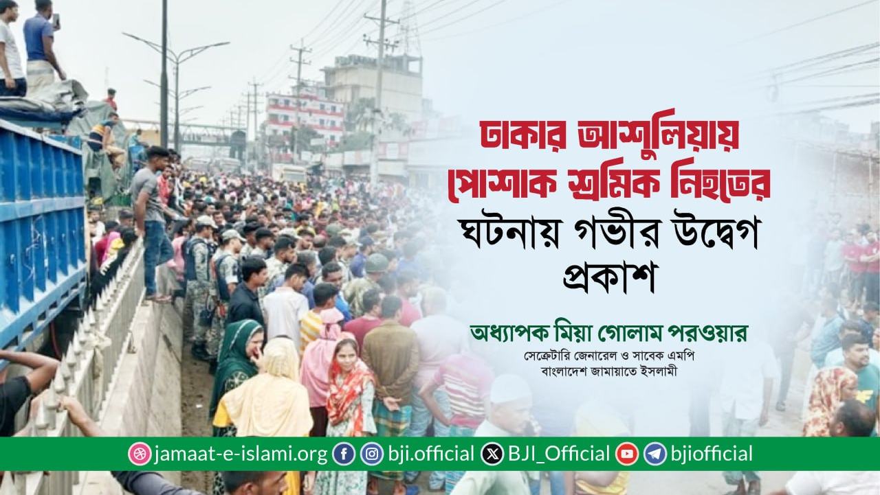 ঢাকার আশুলিয়ায় পোশাক শ্রমিক নিহতের ঘটনায় গভীর উদ্বেগ প্রকাশ: অধ্যাপক মিয়া গোলাম পরওয়ার