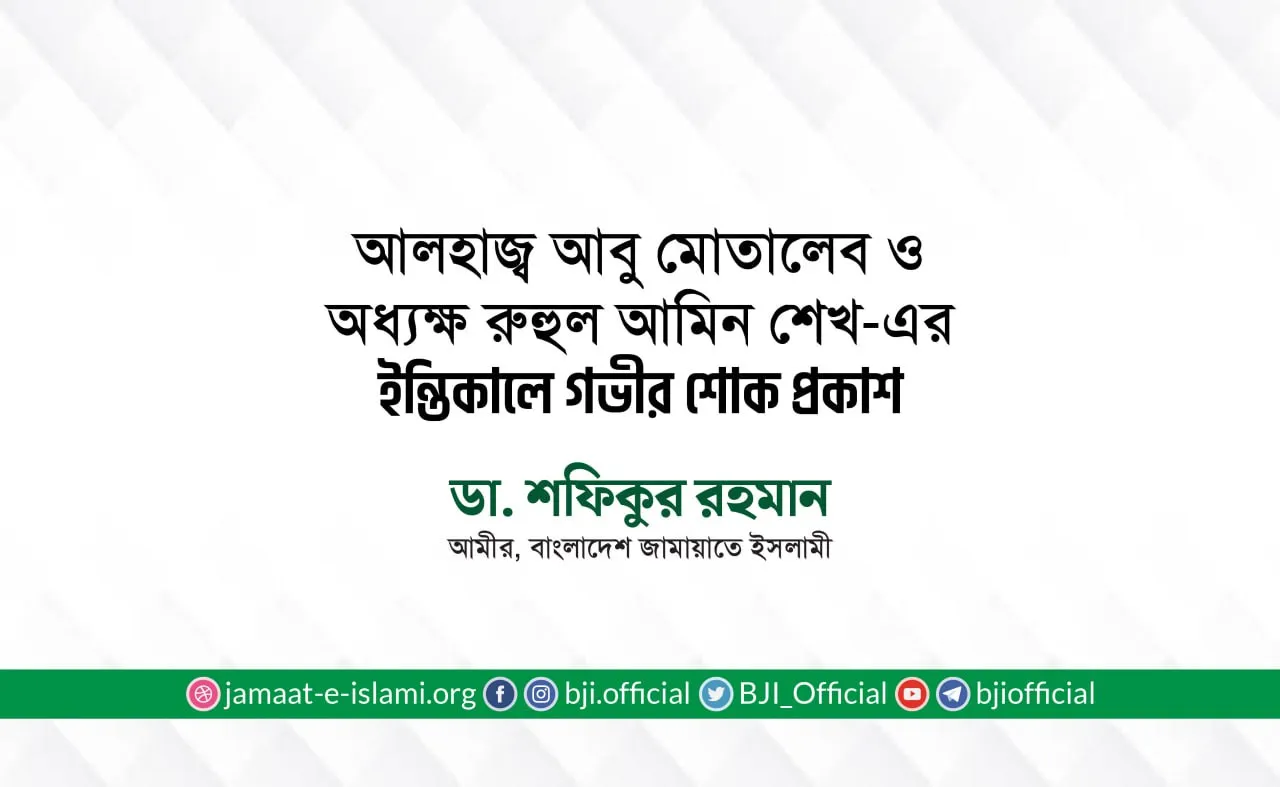 আলহাজ্ব আবু মোতালেব ও অধ্যক্ষ রুহুল আমিন শেখ-এর ইন্তিকালে গভীর শোক প্রকাশ