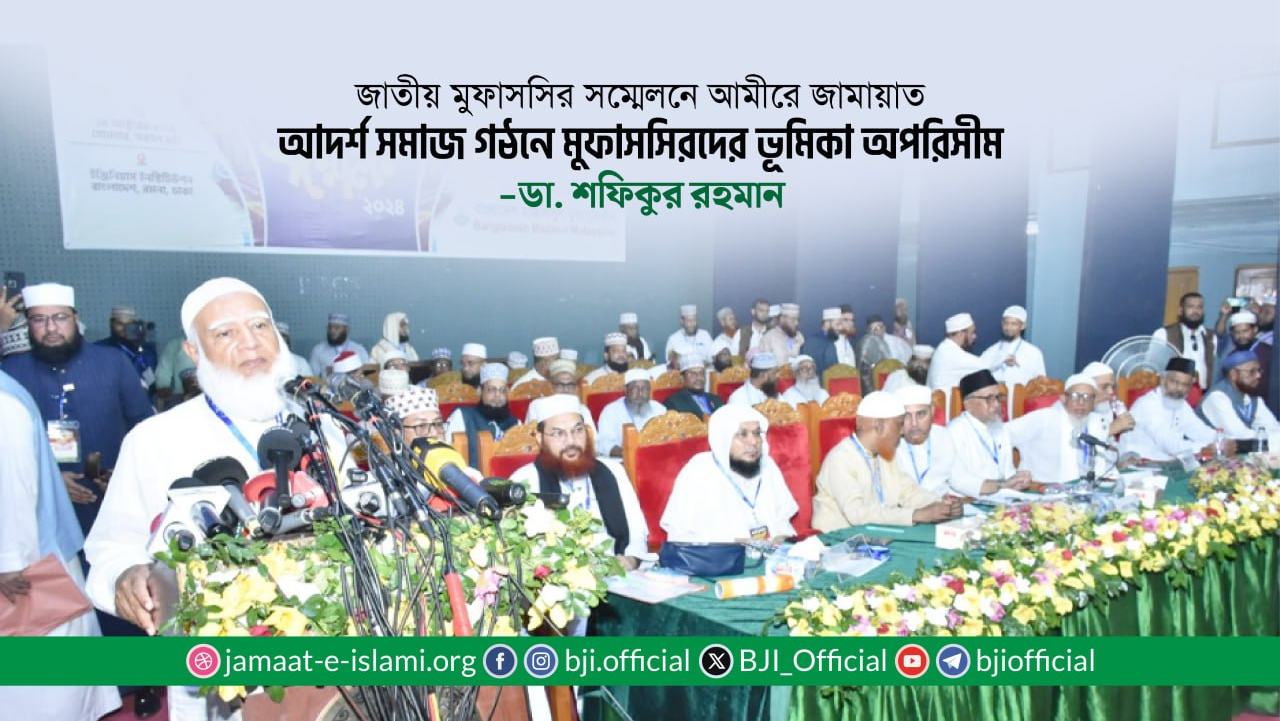 আদর্শ সমাজ গঠনে মুফাসসিরদের ভূমিকা অপরিসীম: ডা. শফিকুর রহমান