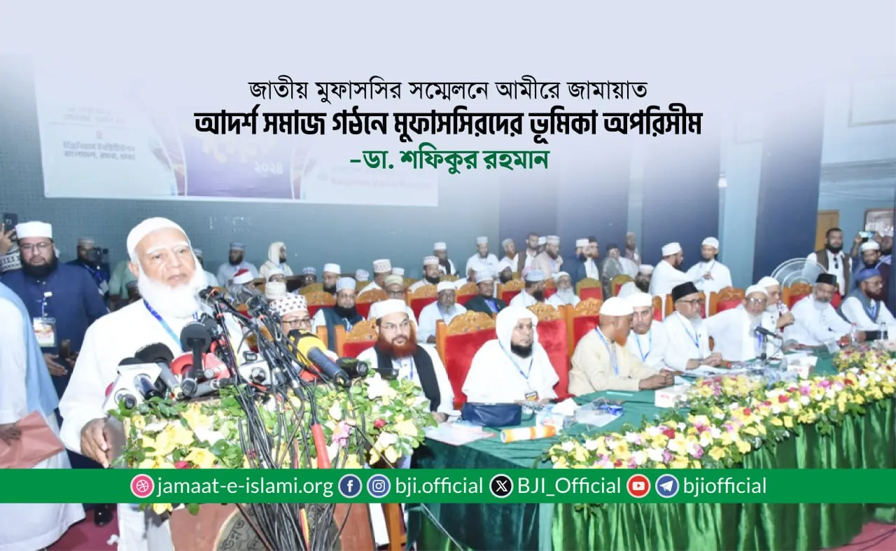আদর্শ সমাজ গঠনে মুফাসসিরদের ভূমিকা অপরিসীম: ডা. শফিকুর রহমান