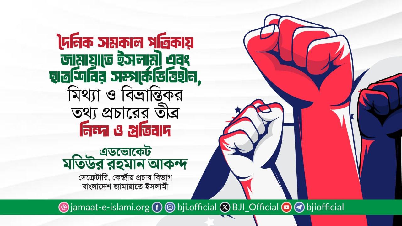 দৈনিক সমকাল পত্রিকায় জামায়াতে ইসলামী এবং ইসলামী ছাত্রশিবির সম্পর্কে ভিত্তিহীন, মিথ্যা ও বিভ্রান্তিকর তথ্য প্রচারের তীব্র নিন্দা ও প্রতিবাদ: মতিউর রহমান আকন্দ
