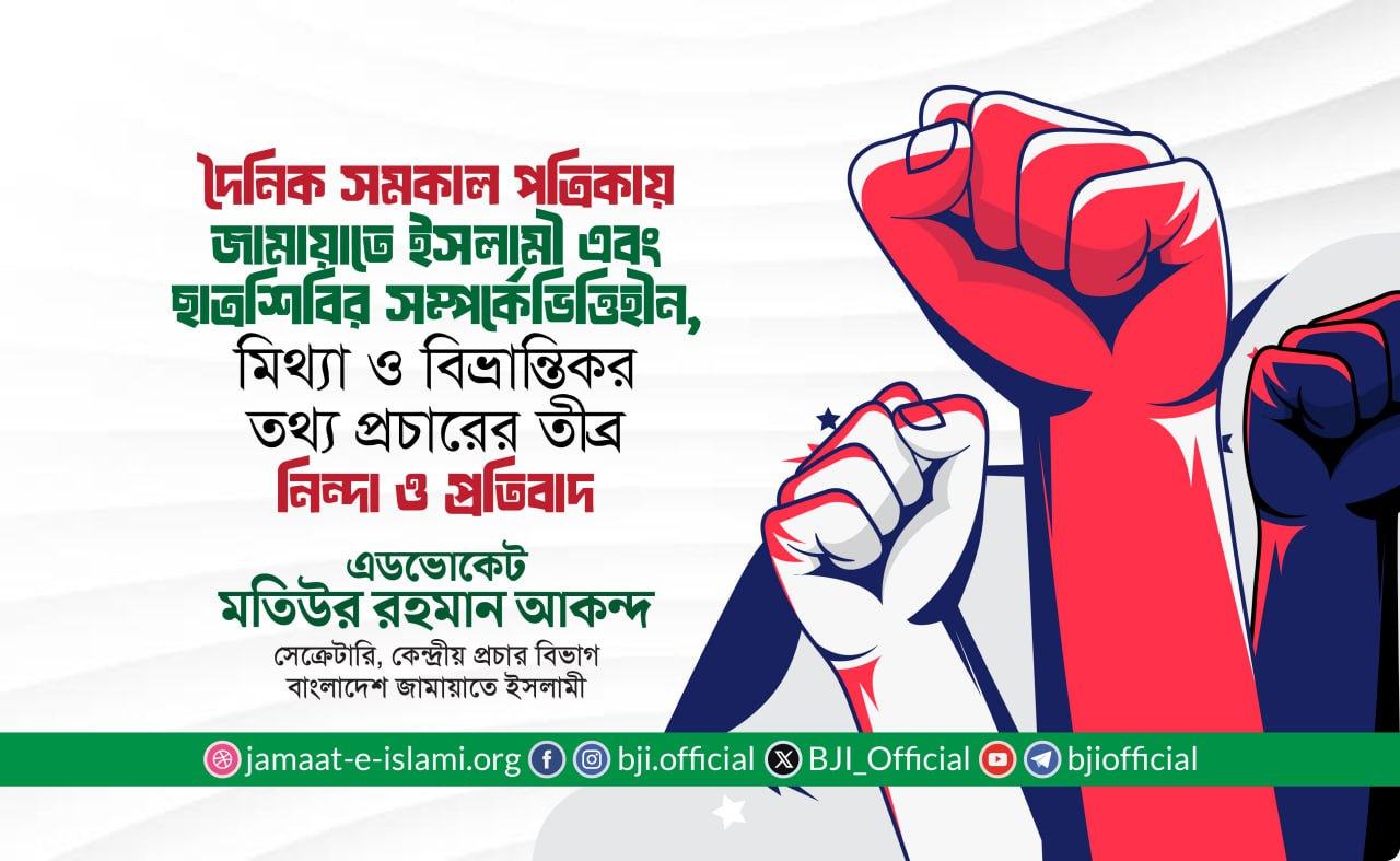 দৈনিক সমকাল পত্রিকায় জামায়াতে ইসলামী এবং ইসলামী ছাত্রশিবির সম্পর্কে ভিত্তিহীন, মিথ্যা ও বিভ্রান্তিকর তথ্য প্রচারের তীব্র নিন্দা ও প্রতিবাদ: মতিউর রহমান আকন্দ