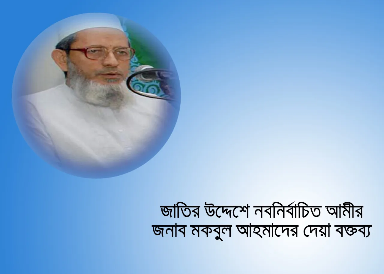 জাতির উদ্দেশে নবনির্বাচিত আমীর জনাব মকবুল আহমাদের দেয়া বক্তব্য