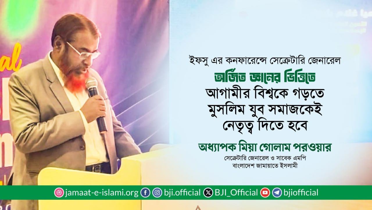 অর্জিত জ্ঞানের ভিত্তিতে আগামীর বিশ্বকে গড়তে মুসলিম যুব সমাজকেই নেতৃত্ব দিতে হবে: অধ্যাপক মিয়া গোলাম পরওয়ার