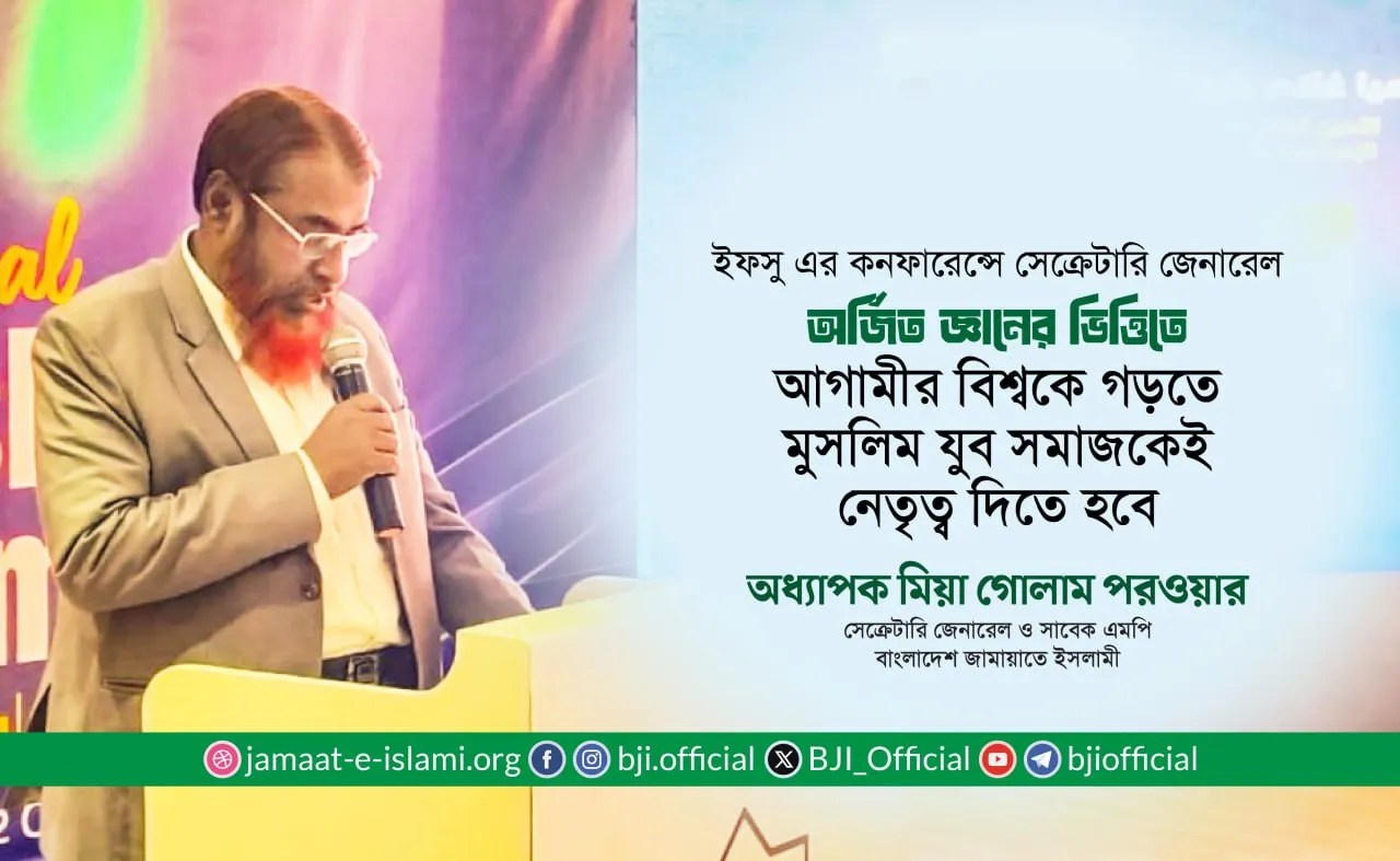 অর্জিত জ্ঞানের ভিত্তিতে আগামীর বিশ্বকে গড়তে মুসলিম যুব সমাজকেই নেতৃত্ব দিতে হবে: অধ্যাপক মিয়া গোলাম পরওয়ার