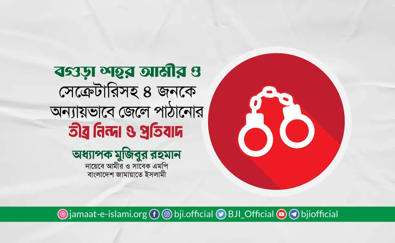 বগুড়া শহর আমীর ও সেক্রেটারিসহ ৪ জনকে অন্যায়ভাবে জেলে পাঠানোর তীব্র নিন্দা ও প্রতিবাদ