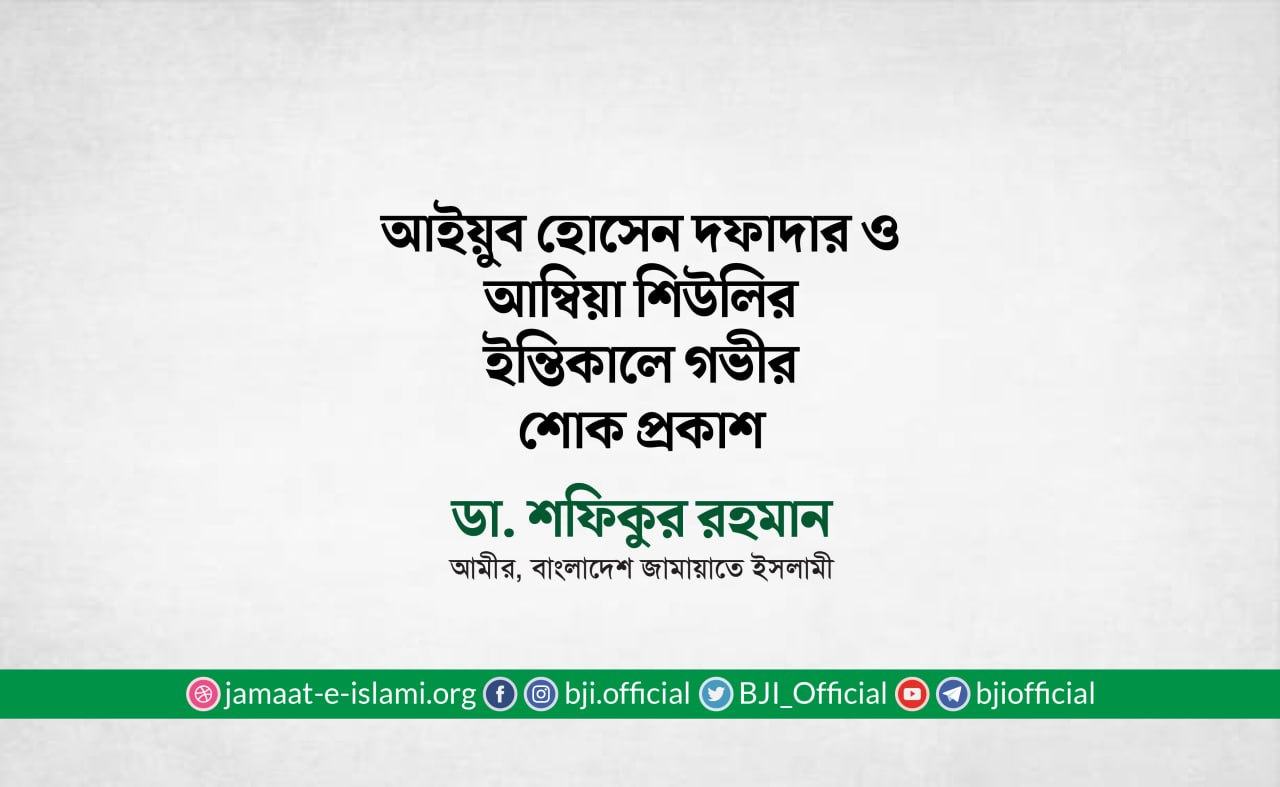 জনাব আইয়ুব হোসেন দফাদার ও আম্বিয়া শিউলির ইন্তিকালে গভীর শোক প্রকাশ